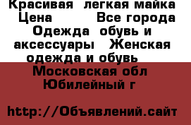 Красивая, легкая майка › Цена ­ 580 - Все города Одежда, обувь и аксессуары » Женская одежда и обувь   . Московская обл.,Юбилейный г.